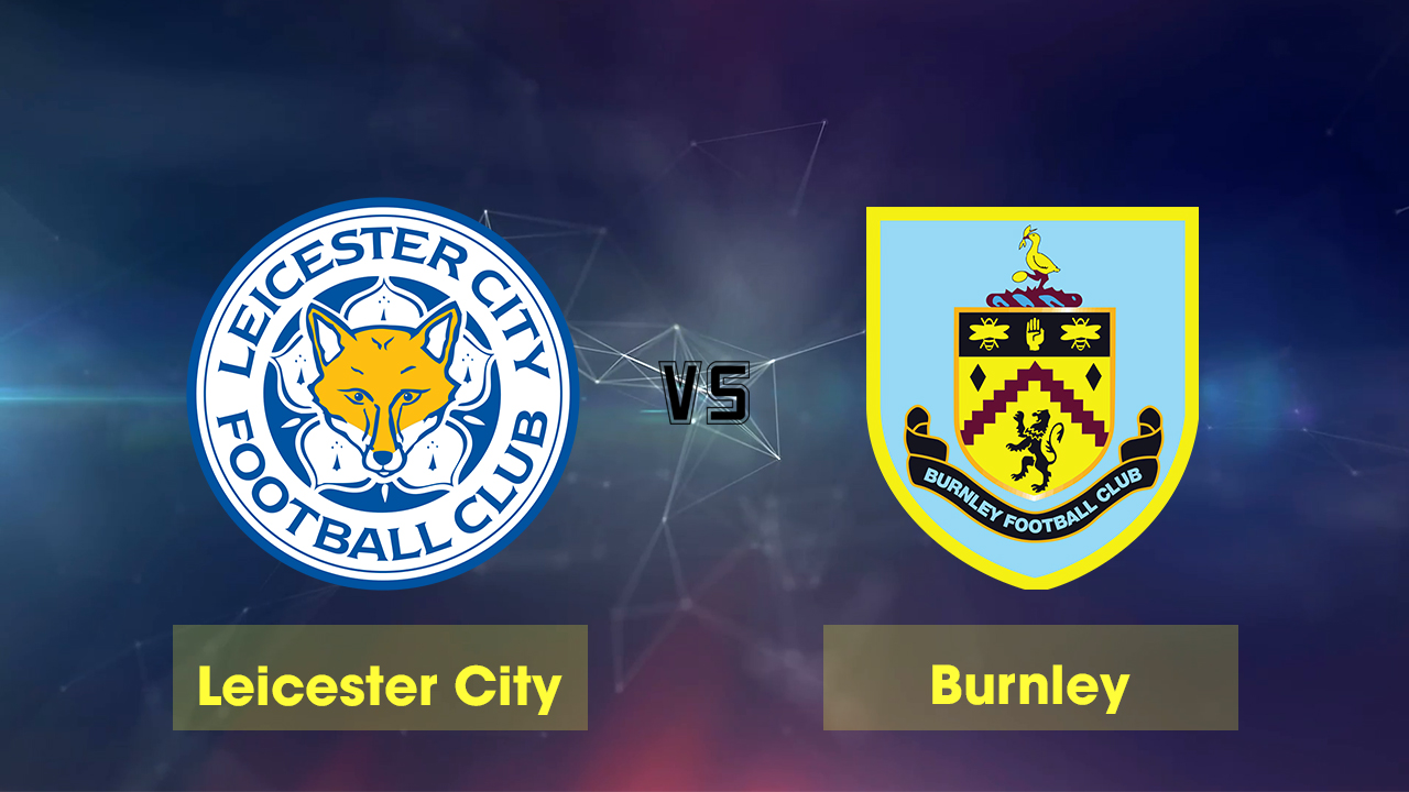 Nhận định bóng đá Leicester vs Burnley, 21h00 ngày 19/10: Điểm tựa sân nhà